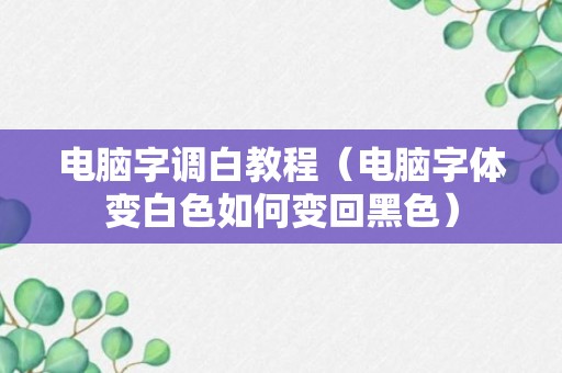 电脑字调白教程（电脑字体变白色如何变回黑色）