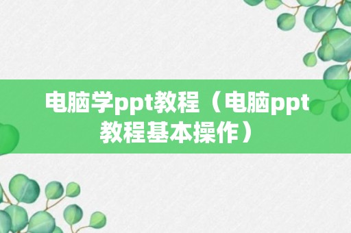 电脑学ppt教程（电脑ppt教程基本操作）