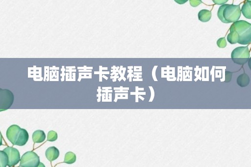 电脑插声卡教程（电脑如何插声卡）