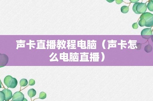 声卡直播教程电脑（声卡怎么电脑直播）