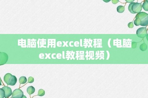 电脑使用excel教程（电脑excel教程视频）