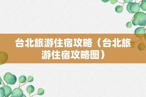 台北旅游住宿攻略（台北旅游住宿攻略图）