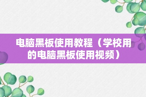 电脑黑板使用教程（学校用的电脑黑板使用视频）