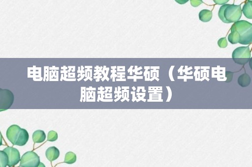 电脑超频教程华硕（华硕电脑超频设置）