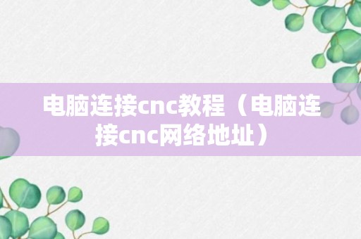 电脑连接cnc教程（电脑连接cnc网络地址）