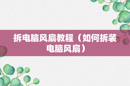 拆电脑风扇教程（如何拆装电脑风扇）