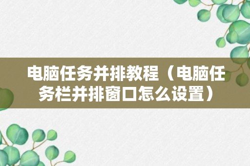 电脑任务并排教程（电脑任务栏并排窗口怎么设置）