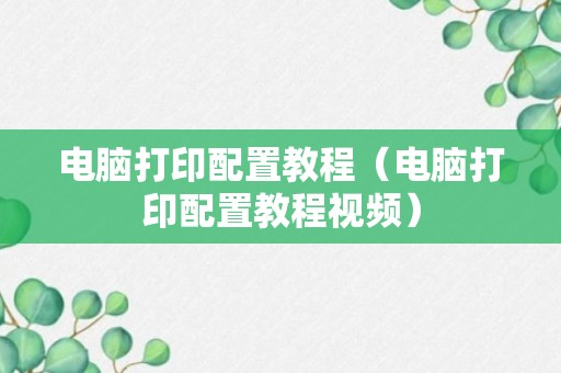 电脑打印配置教程（电脑打印配置教程视频）