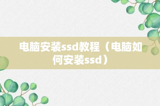 电脑安装ssd教程（电脑如何安装ssd）