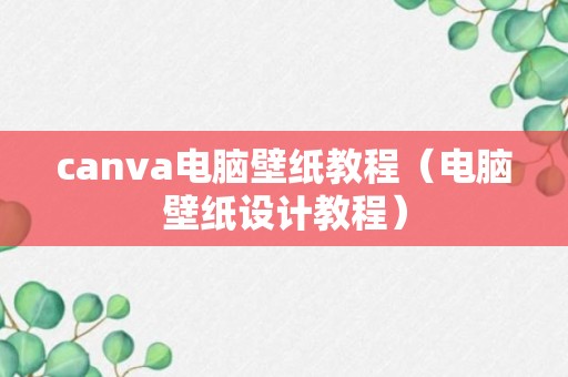 canva电脑壁纸教程（电脑壁纸设计教程）