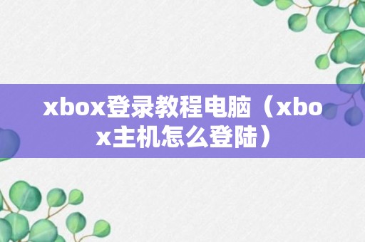 xbox登录教程电脑（xbox主机怎么登陆）