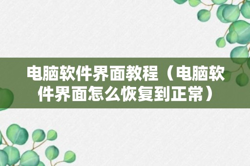 电脑软件界面教程（电脑软件界面怎么恢复到正常）