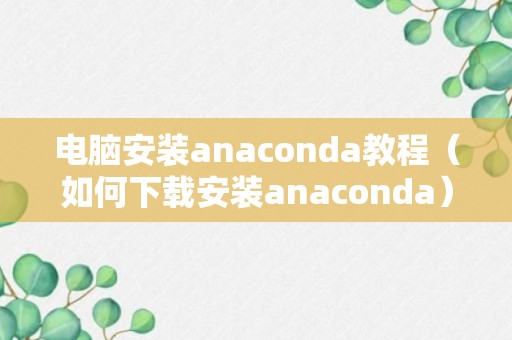 电脑安装anaconda教程（如何下载安装anaconda）