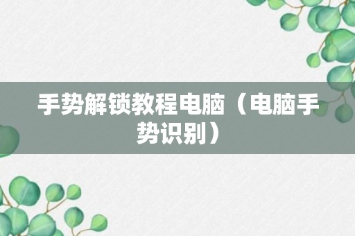 手势解锁教程电脑（电脑手势识别）