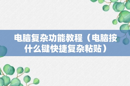 电脑复杂功能教程（电脑按什么键快捷复杂粘贴）