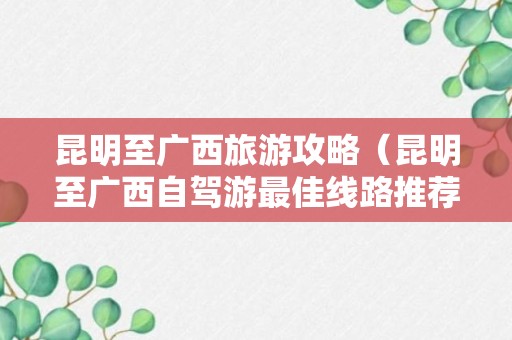 昆明至广西旅游攻略（昆明至广西自驾游最佳线路推荐）