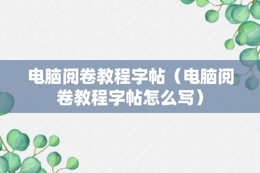 电脑阅卷教程字帖（电脑阅卷教程字帖怎么写）