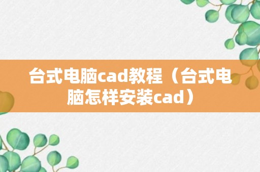 台式电脑cad教程（台式电脑怎样安装cad）