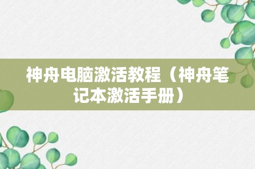 神舟电脑激活教程（神舟笔记本激活手册）