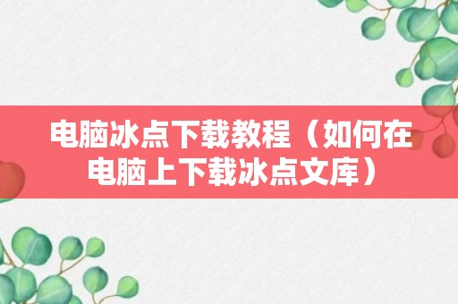 电脑冰点下载教程（如何在电脑上下载冰点文库）