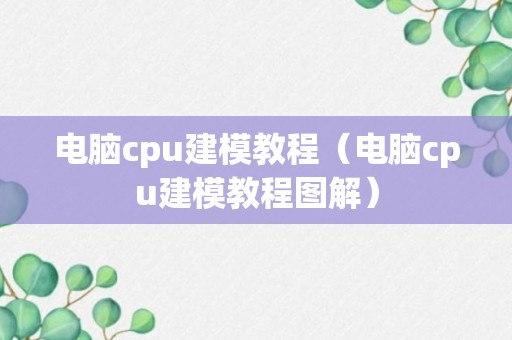 电脑cpu建模教程（电脑cpu建模教程图解）