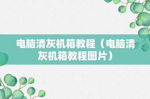 电脑清灰机箱教程（电脑清灰机箱教程图片）