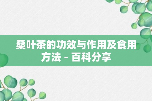 桑叶茶的功效与作用及食用方法 - 百科分享