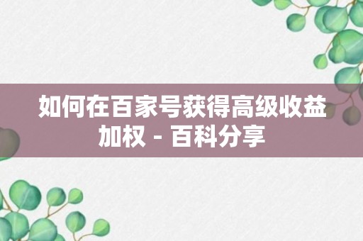 如何在百家号获得高级收益加权 - 百科分享