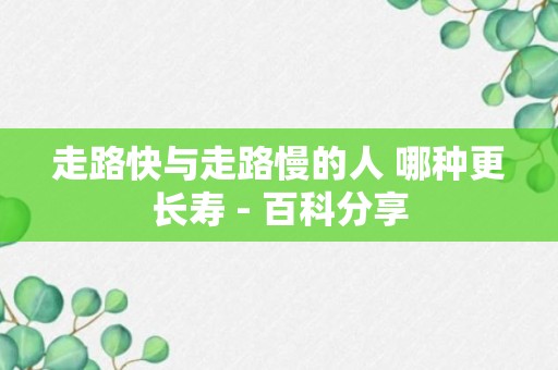 走路快与走路慢的人 哪种更长寿 - 百科分享