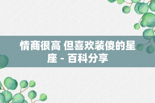 情商很高 但喜欢装傻的星座 - 百科分享