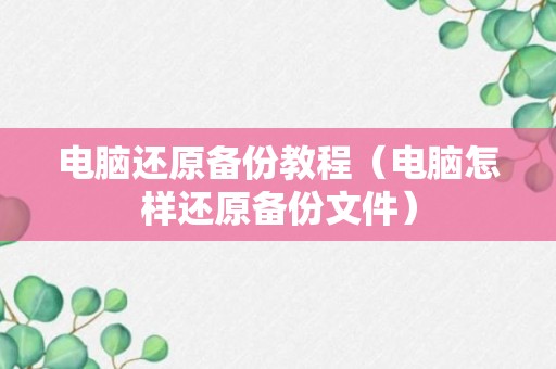 电脑还原备份教程（电脑怎样还原备份文件）