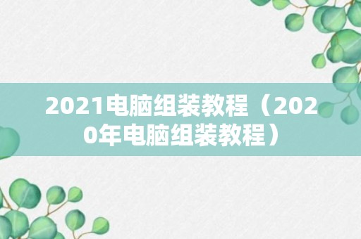 2021电脑组装教程（2020年电脑组装教程）