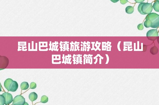 昆山巴城镇旅游攻略（昆山巴城镇简介）