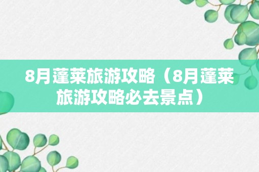 8月蓬莱旅游攻略（8月蓬莱旅游攻略必去景点）