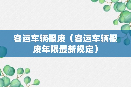 客运车辆报废（客运车辆报废年限最新规定）