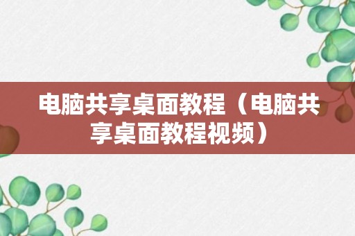 电脑共享桌面教程（电脑共享桌面教程视频）