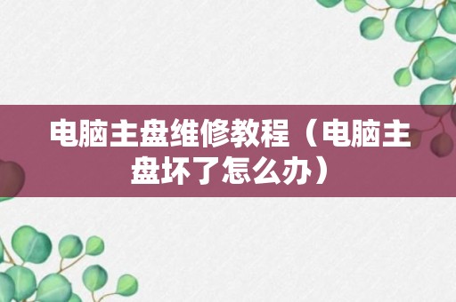 电脑主盘维修教程（电脑主盘坏了怎么办）