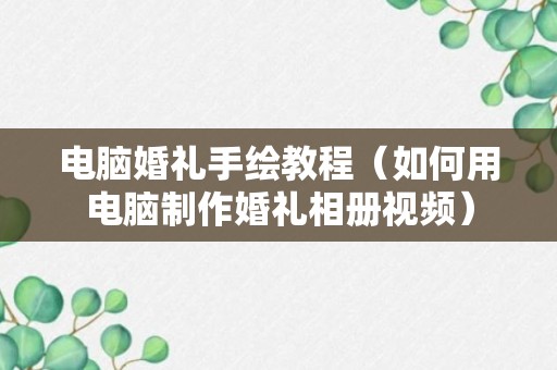 电脑婚礼手绘教程（如何用电脑制作婚礼相册视频）