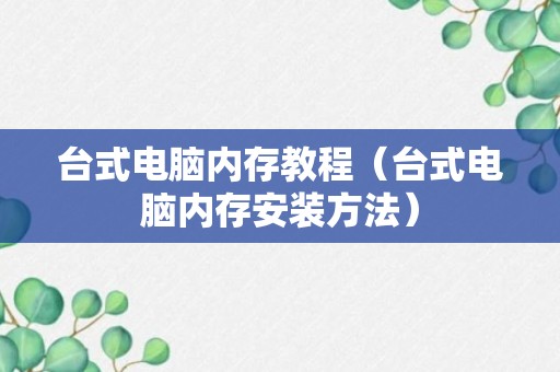 台式电脑内存教程（台式电脑内存安装方法）