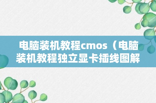 电脑装机教程cmos（电脑装机教程独立显卡插线图解）