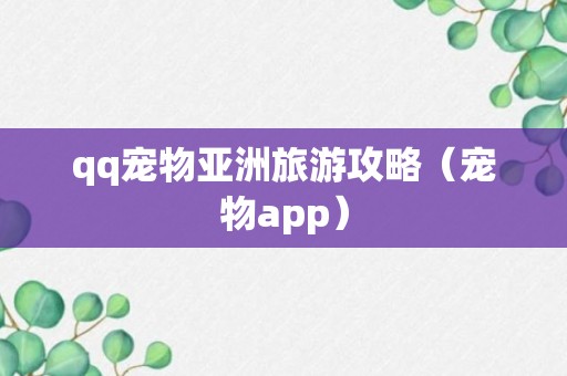 qq宠物亚洲旅游攻略（宠物app）