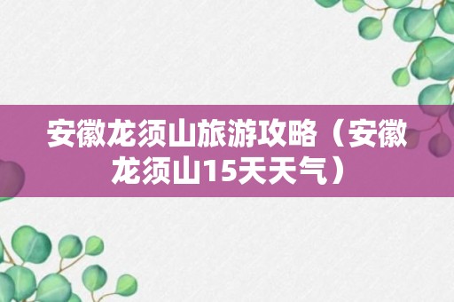 安徽龙须山旅游攻略（安徽龙须山15天天气）