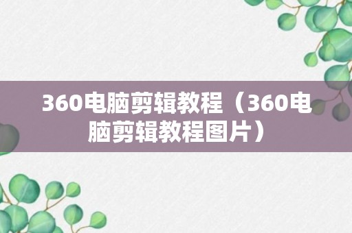 360电脑剪辑教程（360电脑剪辑教程图片）