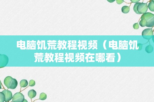 电脑饥荒教程视频（电脑饥荒教程视频在哪看）