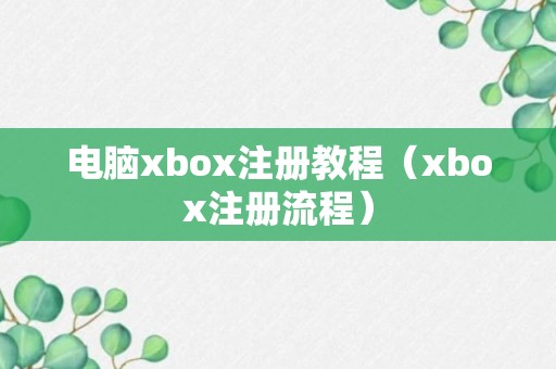 电脑xbox注册教程（xbox注册流程）