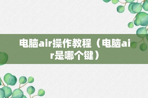 电脑air操作教程（电脑air是哪个键）