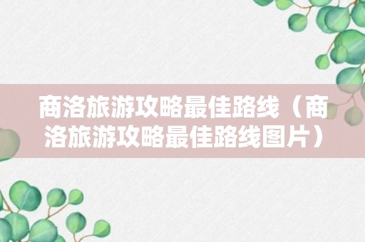 商洛旅游攻略最佳路线（商洛旅游攻略最佳路线图片）