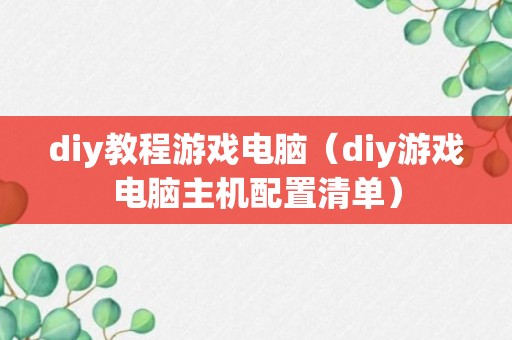 diy教程游戏电脑（diy游戏电脑主机配置清单）