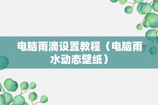 电脑雨滴设置教程（电脑雨水动态壁纸）