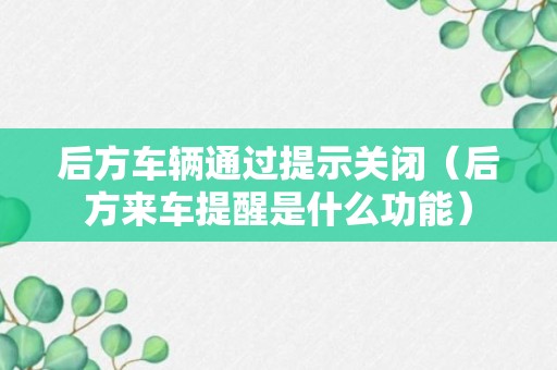 后方车辆通过提示关闭（后方来车提醒是什么功能）